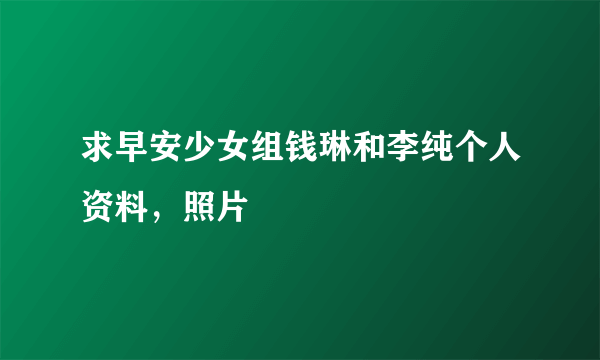 求早安少女组钱琳和李纯个人资料，照片