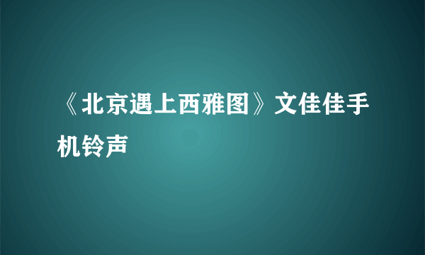 《北京遇上西雅图》文佳佳手机铃声