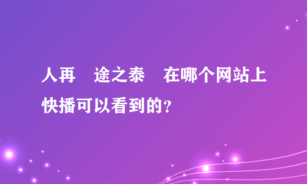 人再囧途之泰囧在哪个网站上快播可以看到的？