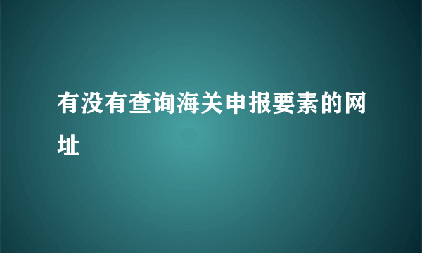 有没有查询海关申报要素的网址