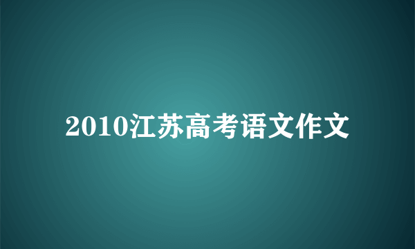 2010江苏高考语文作文