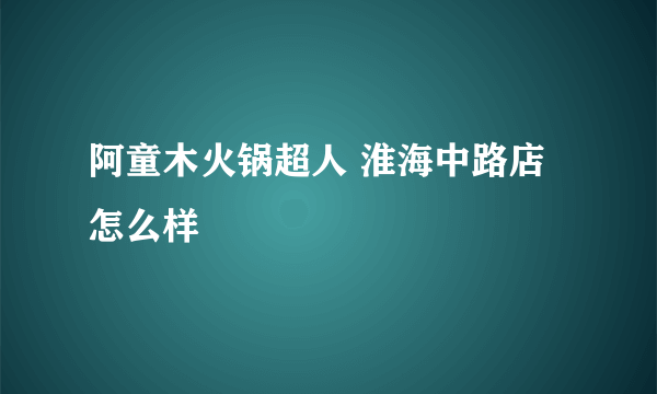 阿童木火锅超人 淮海中路店怎么样