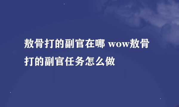 敖骨打的副官在哪 wow敖骨打的副官任务怎么做