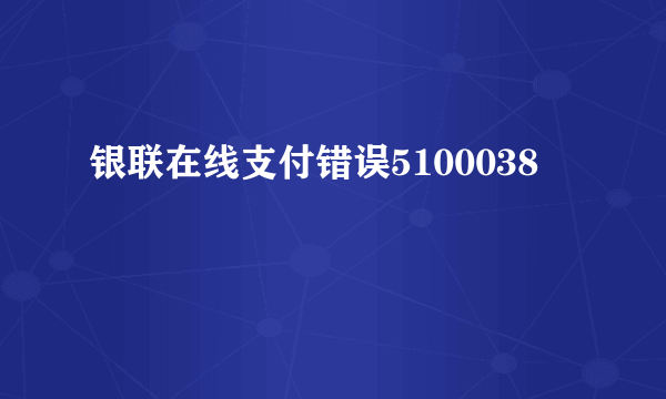 银联在线支付错误5100038