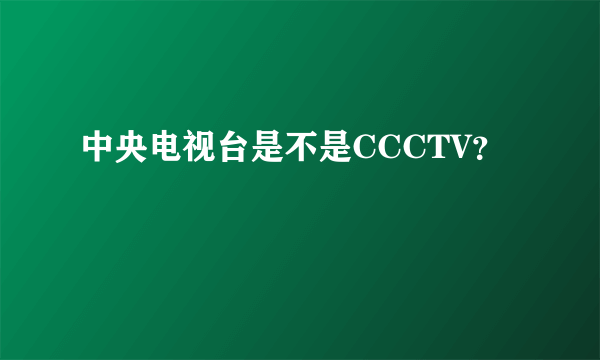 中央电视台是不是CCCTV？