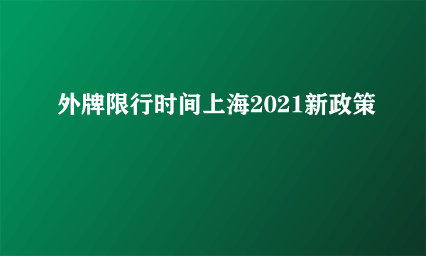 外牌限行时间上海2021新政策