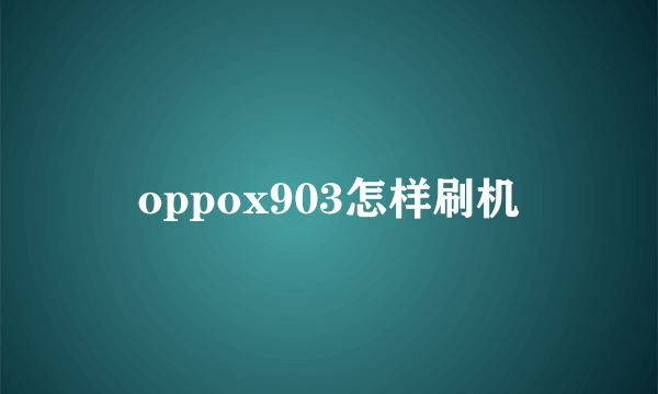 oppox903怎样刷机