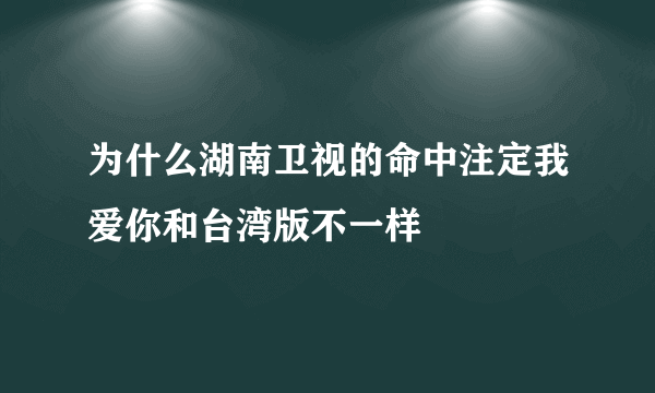 为什么湖南卫视的命中注定我爱你和台湾版不一样