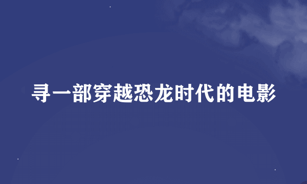 寻一部穿越恐龙时代的电影