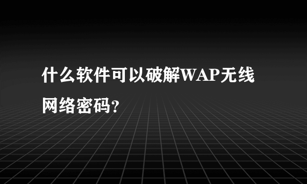 什么软件可以破解WAP无线网络密码？