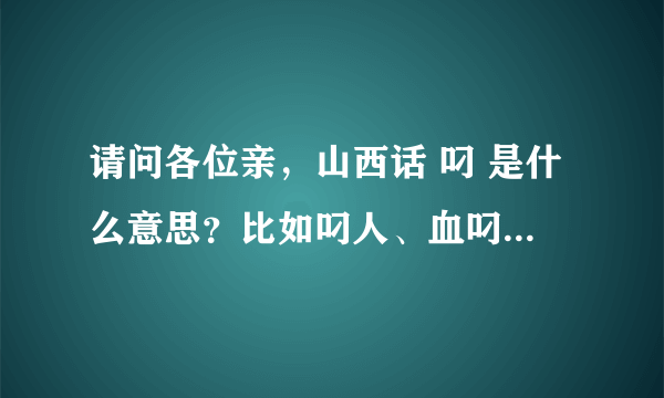 请问各位亲，山西话 叼 是什么意思？比如叼人、血叼之类的，谢了~