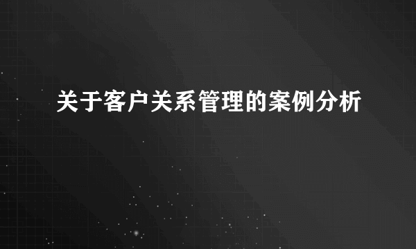 关于客户关系管理的案例分析