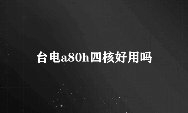 台电a80h四核好用吗