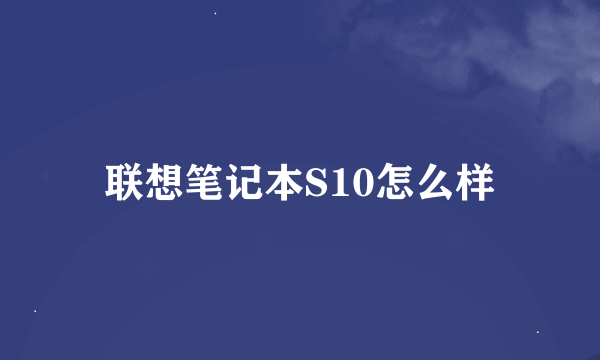 联想笔记本S10怎么样