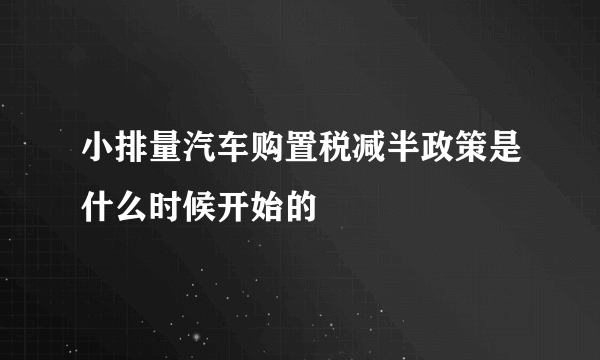 小排量汽车购置税减半政策是什么时候开始的