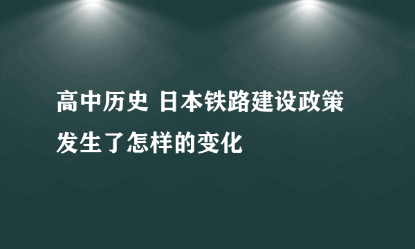 高中历史 日本铁路建设政策发生了怎样的变化