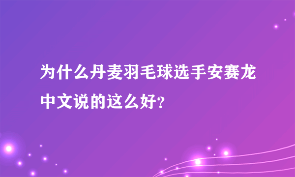 为什么丹麦羽毛球选手安赛龙中文说的这么好？