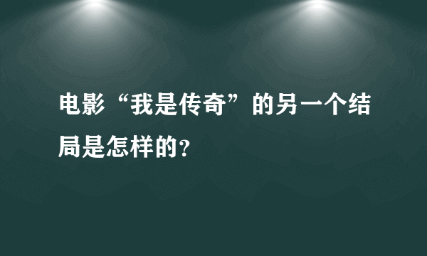 电影“我是传奇”的另一个结局是怎样的？