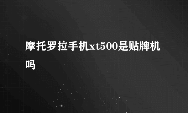 摩托罗拉手机xt500是贴牌机吗