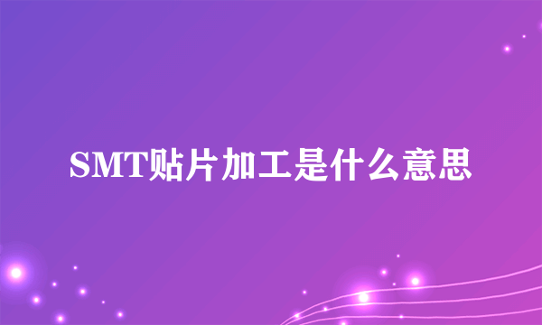 SMT贴片加工是什么意思