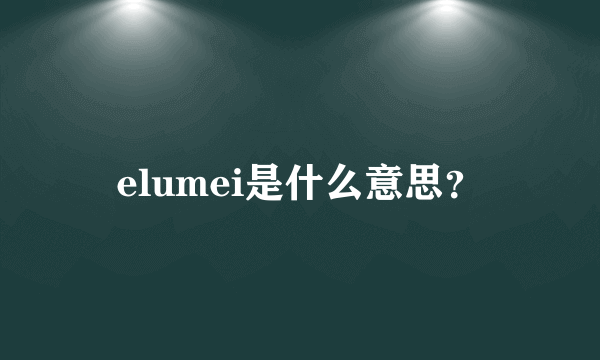 elumei是什么意思？