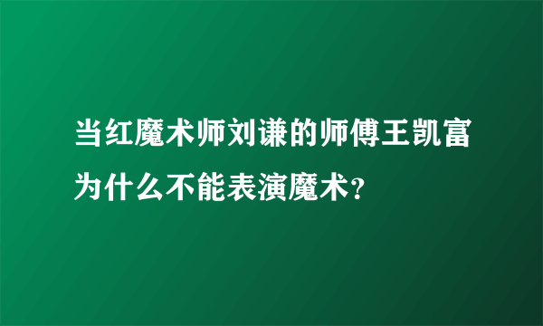 当红魔术师刘谦的师傅王凯富为什么不能表演魔术？