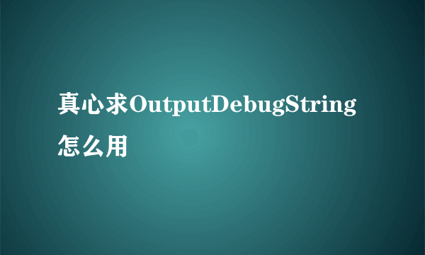 真心求OutputDebugString怎么用