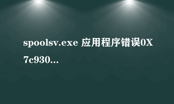 spoolsv.exe 应用程序错误0X7c930a19指令引用0X00000000内存不能为read,怎样才能