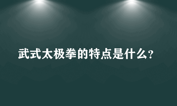 武式太极拳的特点是什么？