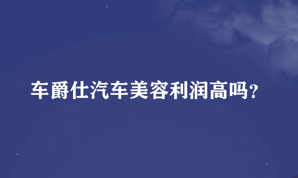 车爵仕汽车美容利润高吗？