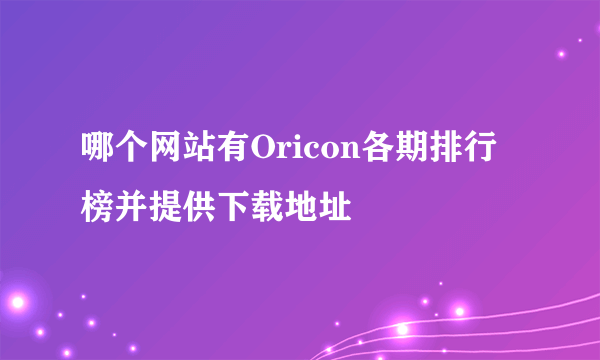 哪个网站有Oricon各期排行榜并提供下载地址