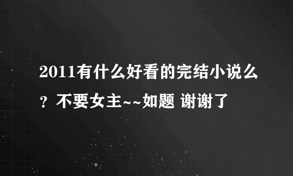 2011有什么好看的完结小说么？不要女主~~如题 谢谢了