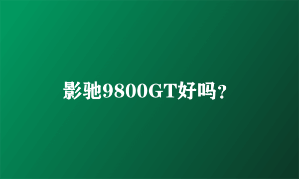 影驰9800GT好吗？