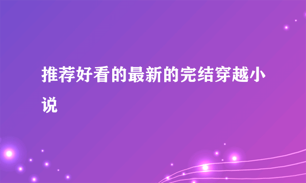 推荐好看的最新的完结穿越小说