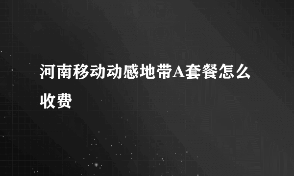 河南移动动感地带A套餐怎么收费