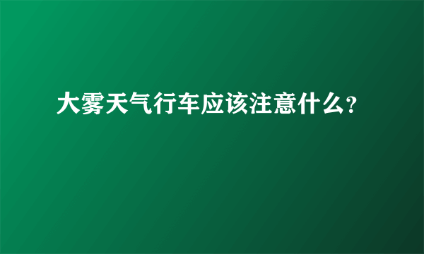 大雾天气行车应该注意什么？