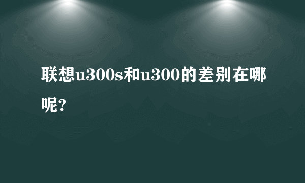 联想u300s和u300的差别在哪呢?