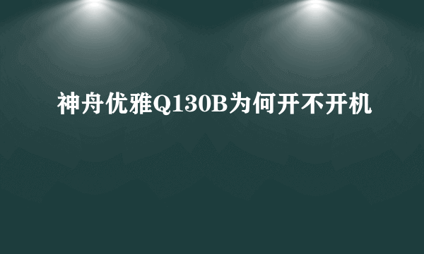 神舟优雅Q130B为何开不开机