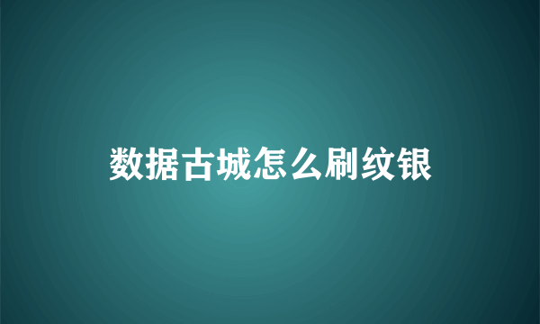 数据古城怎么刷纹银