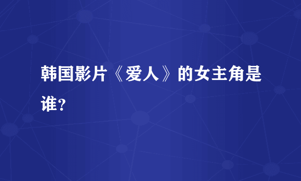 韩国影片《爱人》的女主角是谁？