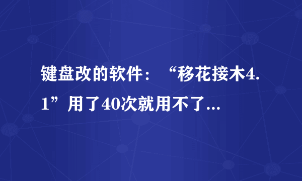 键盘改的软件：“移花接木4.1”用了40次就用不了了，修改不了键盘，也激活不了了，哪位高手教破解下