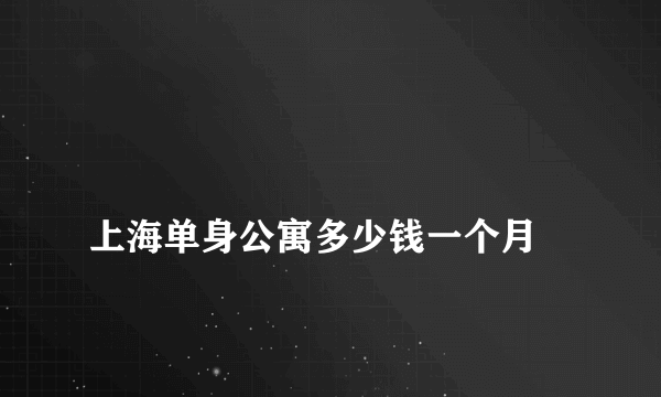 
上海单身公寓多少钱一个月

