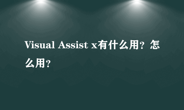 Visual Assist x有什么用？怎么用？