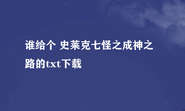 谁给个 史莱克七怪之成神之路的txt下载