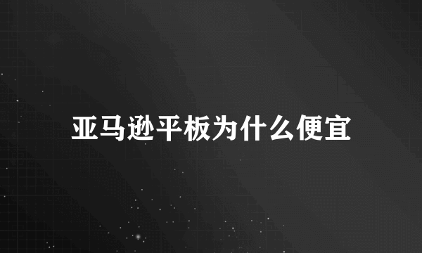 亚马逊平板为什么便宜