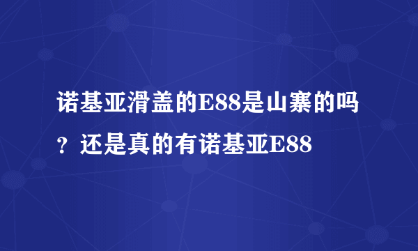 诺基亚滑盖的E88是山寨的吗？还是真的有诺基亚E88