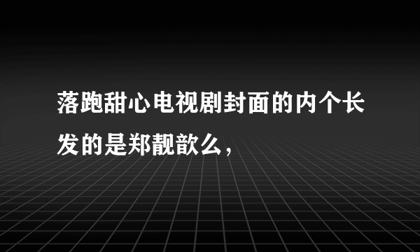 落跑甜心电视剧封面的内个长发的是郑靓歆么，