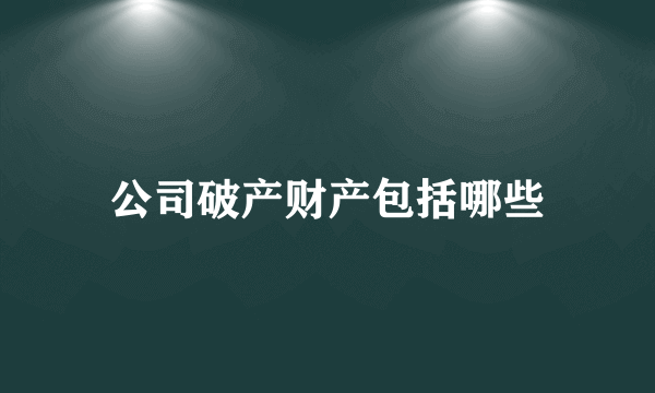 公司破产财产包括哪些