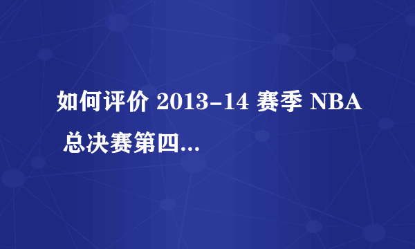 如何评价 2013-14 赛季 NBA 总决赛第四场马刺对热火的比赛