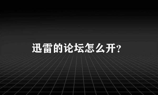 迅雷的论坛怎么开？